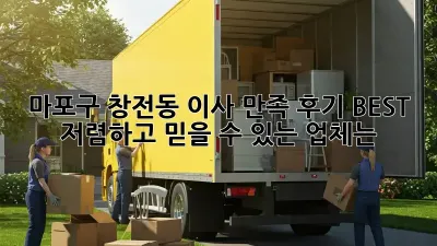 마포구 창전동 이사, 만족 후기 BEST! 저렴하고 믿을 수 있는 업체는?